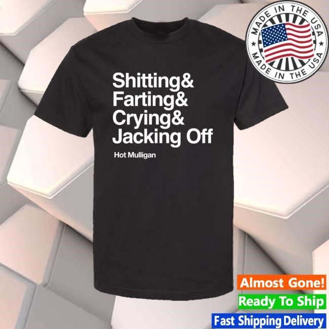 Hotmulligan Merch Shitting& Farting& Crying& Jacking Off Shirts - Best Tee Store